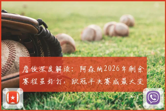 詹俊深度解读：阿森纳2026年剩余赛程虽好打，欧冠半决赛成最大变数，双线争冠能否如愿？