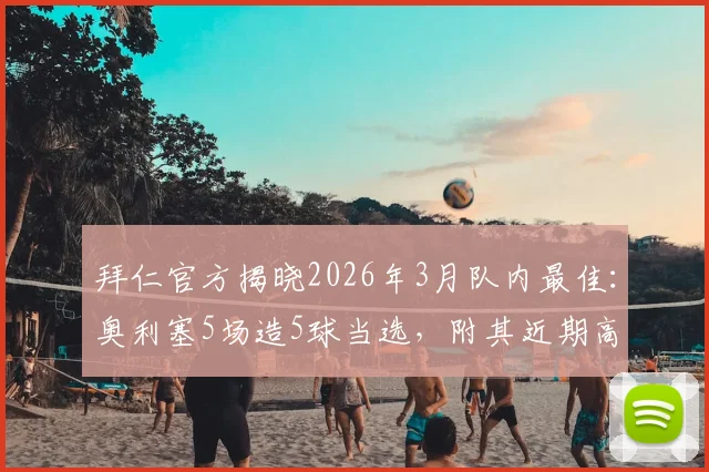 拜仁官方揭晓2026年3月队内最佳：奥利塞5场造5球当选，附其近期高光表现与战术作用解读