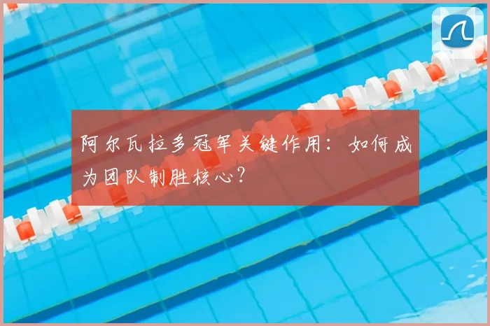 阿尔瓦拉多冠军关键作用：如何成为团队制胜核心？