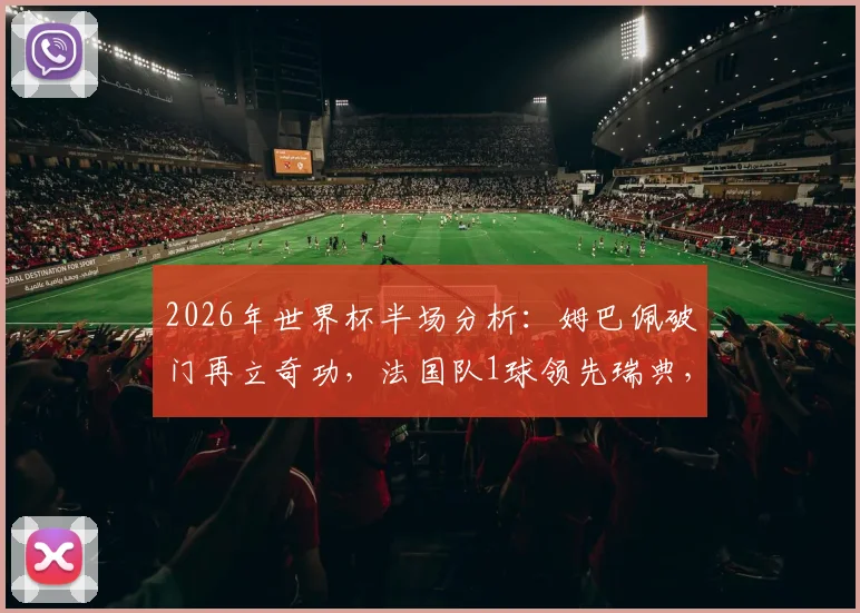 2026年世界杯半场分析：姆巴佩破门再立奇功，法国队1球领先瑞典，半场攻防战术全解读