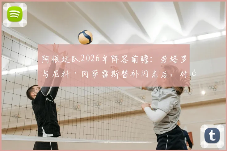 阿根廷队2026年阵容前瞻:劳塔罗与尼科·冈萨雷斯替补闪光后,对阵瑞士有望双双跻身首发名单