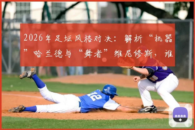 2026年足坛风格对决：解析“机器”哈兰德与“舞者”维尼修斯，谁才是现代前锋的终极答案？