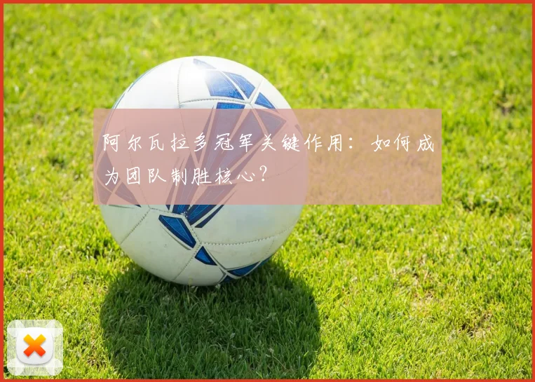 阿尔瓦拉多冠军关键作用:如何成为团队制胜核心?