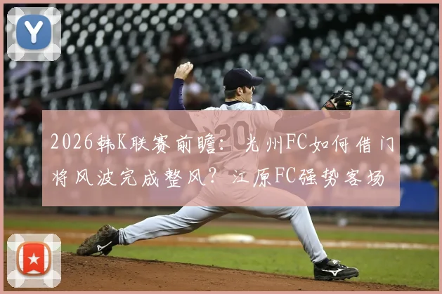 2026韩K联赛前瞻:光州FC如何借门将风波完成整风?江原FC强势客场成关键看点