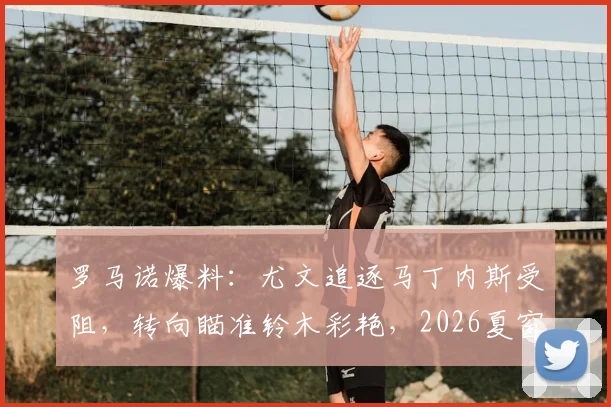 罗马诺爆料:尤文追逐马丁内斯受阻,转向瞄准铃木彩艳,2026夏窗B计划浮现