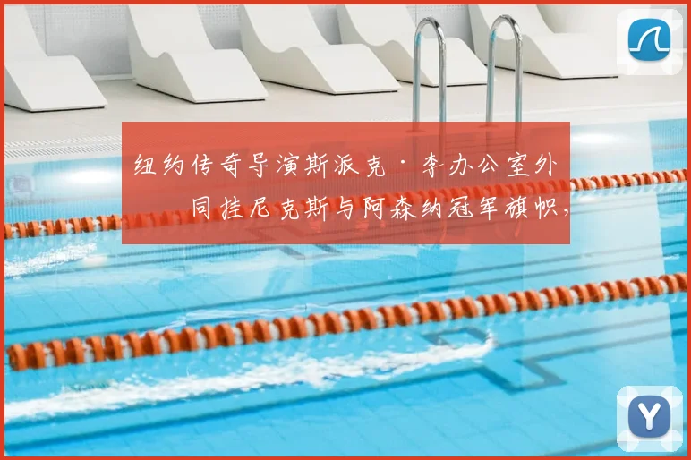 纽约传奇导演斯派克·李办公室外墙同挂尼克斯与阿森纳冠军旗帜,双料球迷的终极荣耀展示