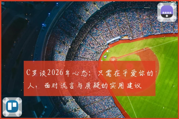 C罗谈2026年心态:只需在乎爱你的人,面对流言与质疑的实用建议