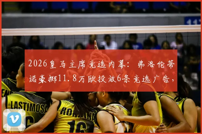 2026皇马主席竞选内幕：弗洛伦蒂诺豪掷11.8万欧投放6条竞选广告，西媒披露背后策略与球迷反应