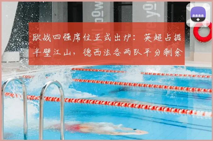 欧战四强席位正式出炉:英超占据半壁江山,德西法各两队平分剩余名额,附2026赛季对阵形势深度解读