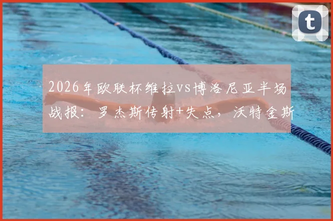2026年欧联杯维拉vs博洛尼亚半场战报：罗杰斯传射+失点，沃特金斯破门助维拉3-0领先
