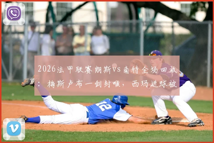 2026法甲联赛朗斯vs南特全场回放：梅斯卢布一剑封喉，西玛进球被吹引争议，附比赛gif与战报分析