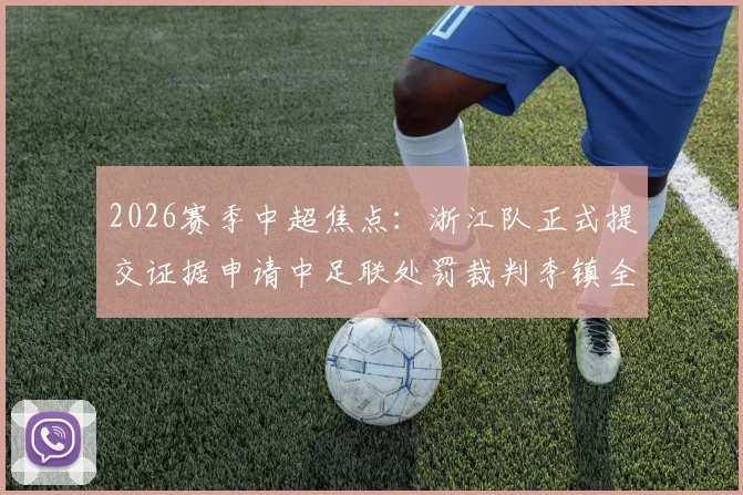 2026赛季中超焦点:浙江队正式提交证据申请中足联处罚裁判李镇全,事件来龙去脉解读