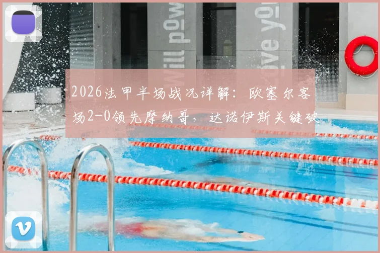 2026法甲半场战况详解:欧塞尔客场2-0领先摩纳哥,达诺伊斯关键破门,完整分析及全场回顾