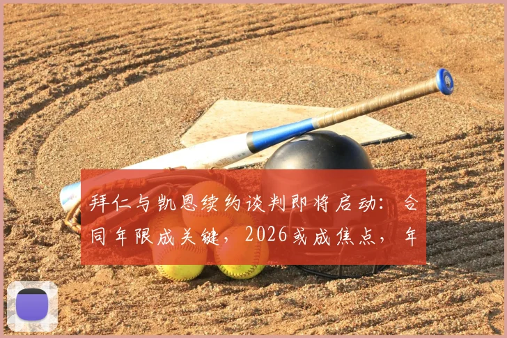 拜仁与凯恩续约谈判即将启动：合同年限成关键，2026或成焦点，年薪几何？