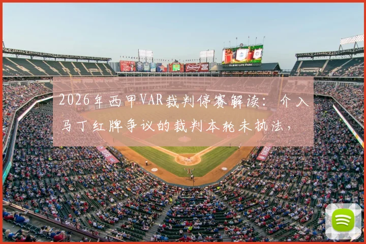 2026年西甲VAR裁判停赛解读：介入马丁红牌争议的裁判本轮未执法，详解停赛原因与处罚影响