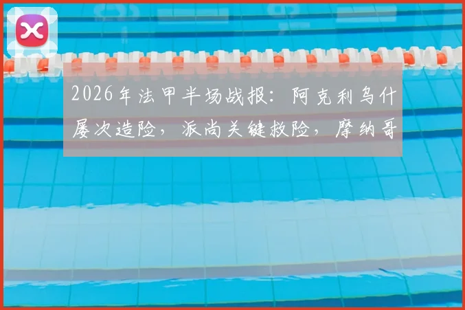 2026年法甲半场战报:阿克利乌什屡次造险,派尚关键救险,摩纳哥主场0-0暂平马赛