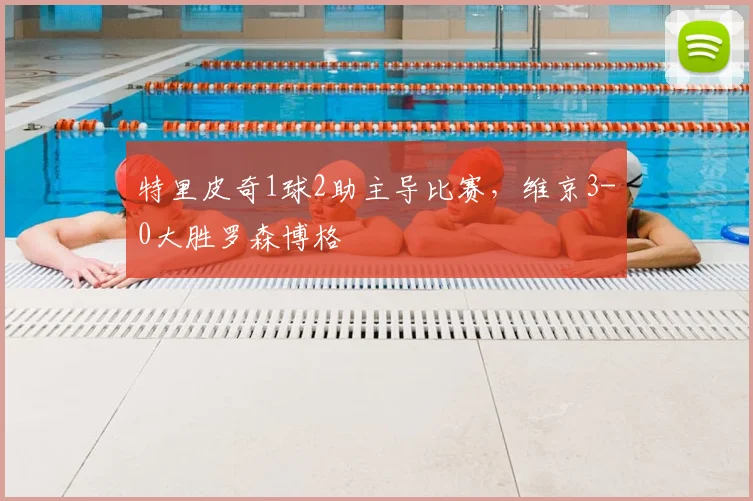 特里皮奇1球2助主导比赛，维京3-0大胜罗森博格