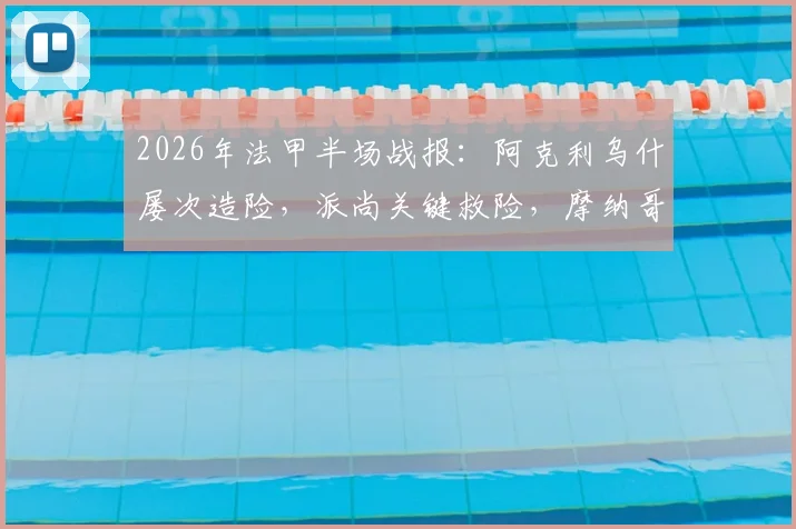 2026年法甲半场战报：阿克利乌什屡次造险，派尚关键救险，摩纳哥主场0-0暂平马赛