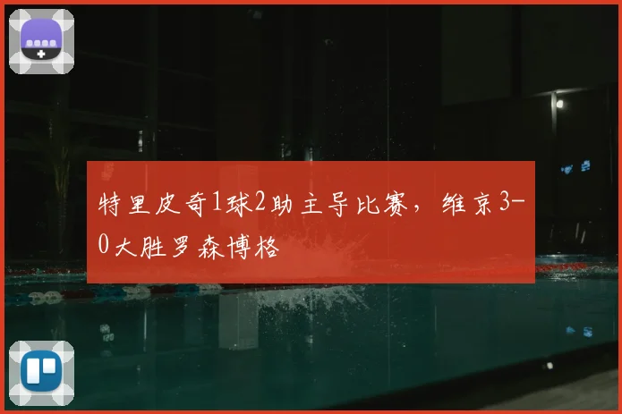 特里皮奇1球2助主导比赛，维京3-0大胜罗森博格