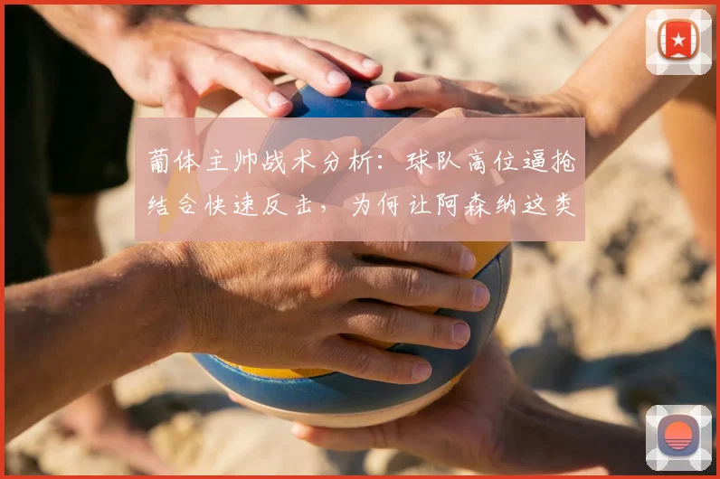 葡体主帅战术分析：球队高位逼抢结合快速反击，为何让阿森纳这类对手防线备受压力